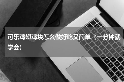 可乐鸡翅鸡块怎么做好吃又简单（一分钟就学会）
