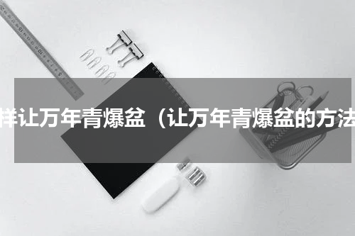 怎样让万年青爆盆（让万年青爆盆的方法）