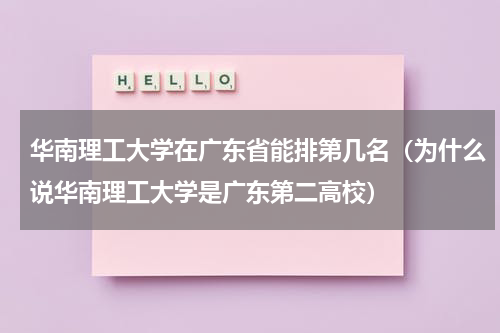 华南理工大学在广东省能排第几名（为什么说华南理工大学是广东第二高校）