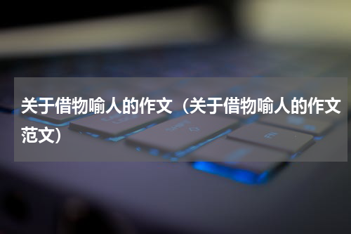 关于借物喻人的作文（关于借物喻人的作文范文）