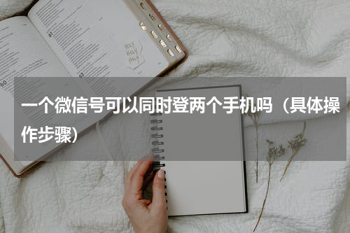 一个微信号可以同时登两个手机吗（具体操作步骤）