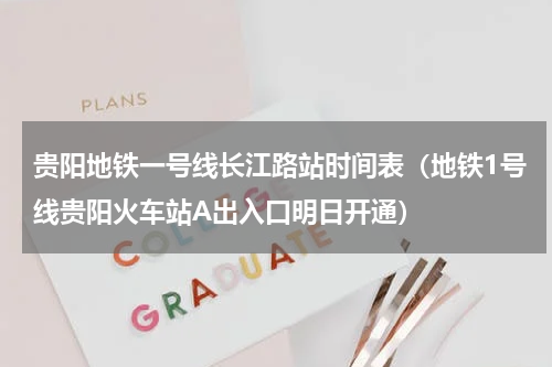 贵阳地铁一号线长江路站时间表（地铁1号线贵阳火车站A出入口明日开通）