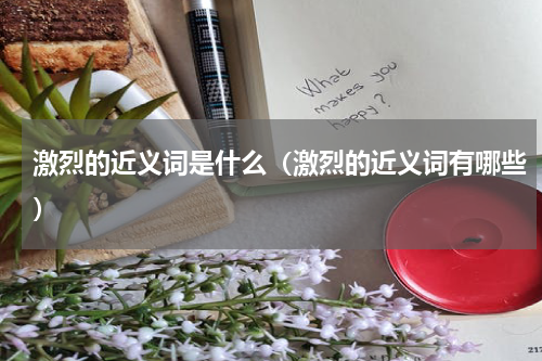 激烈的近义词是什么（激烈的近义词有哪些）