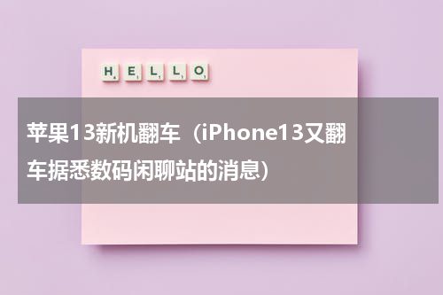 苹果13新机翻车（iPhone13又翻车据悉数码闲聊站的消息）