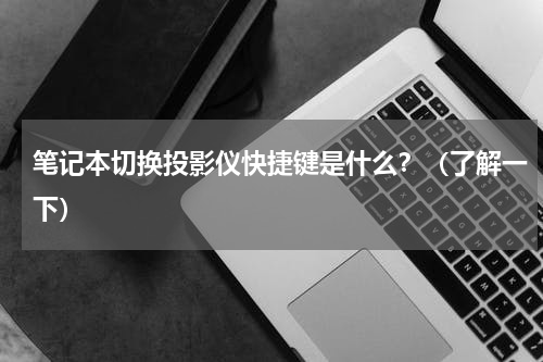 笔记本切换投影仪快捷键是什么？（了解一下）