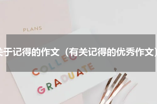 关于记得的作文（有关记得的优秀作文）