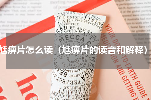 尪痹片怎么读（尪痹片的读音和解释）