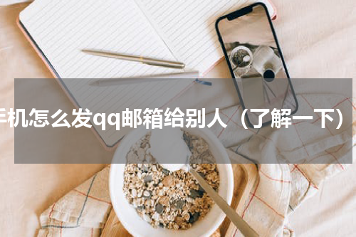 手机怎么发qq邮箱给别人（了解一下）