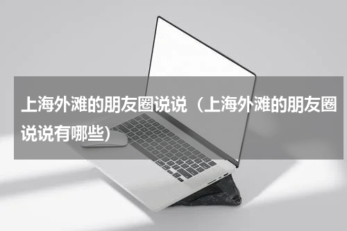 上海外滩的朋友圈说说（上海外滩的朋友圈说说有哪些）