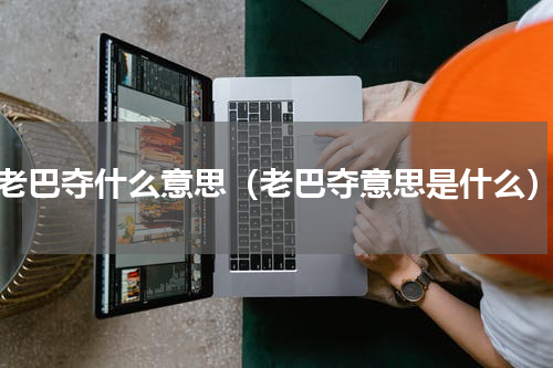 老巴夺什么意思（老巴夺意思是什么）