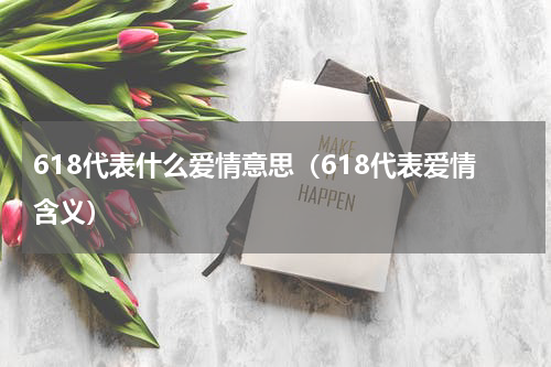 618代表什么爱情意思（618代表爱情含义）