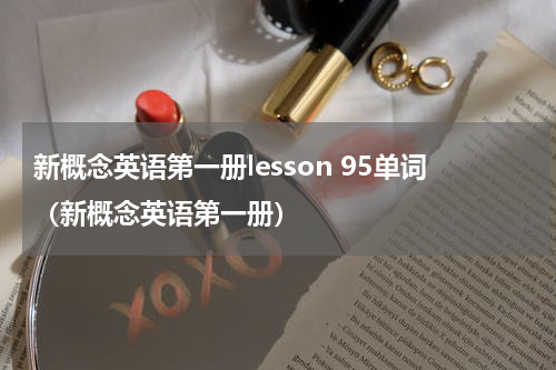 新概念英语第一册lesson 95单词（新概念英语第一册）