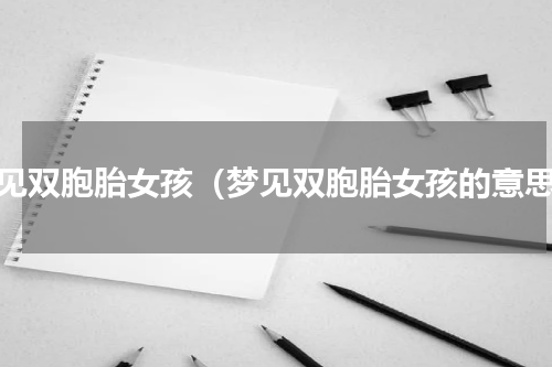 梦见双胞胎女孩（梦见双胞胎女孩的意思）