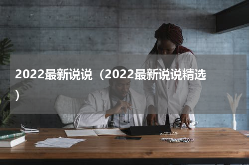 2022最新说说（2022最新说说精选）