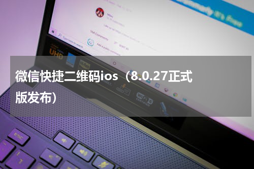 微信快捷二维码ios（8.0.27正式版发布）