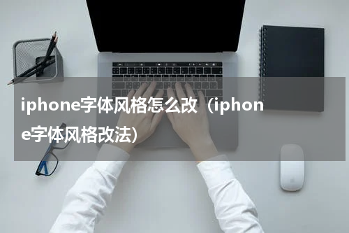 iphone字体风格怎么改（iphone字体风格改法）