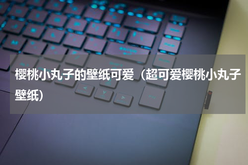 樱桃小丸子的壁纸可爱（超可爱樱桃小丸子壁纸）