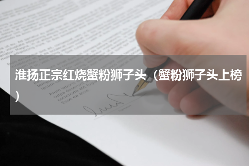 淮扬正宗红烧蟹粉狮子头（蟹粉狮子头上榜）