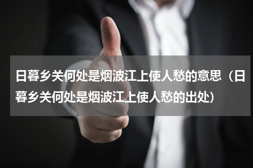日暮乡关何处是烟波江上使人愁的意思（日暮乡关何处是烟波江上使人愁的出处）