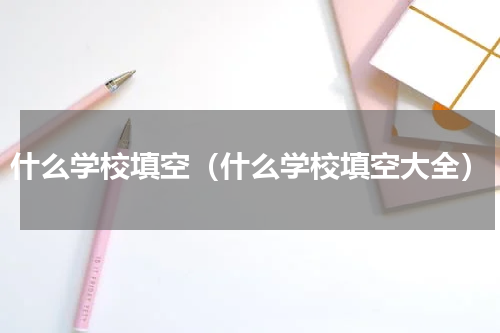 什么学校填空（什么学校填空大全）