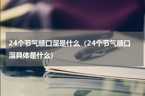 24个节气顺口溜是什么（24个节气顺口溜具体是什么）