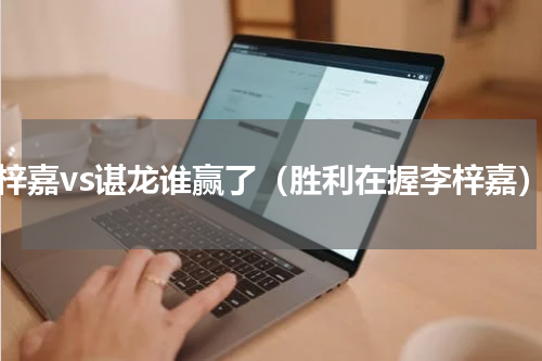 李梓嘉vs谌龙谁赢了（胜利在握李梓嘉）