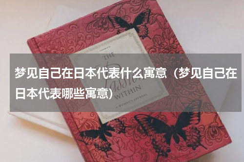 梦见自己在日本代表什么寓意（梦见自己在日本代表哪些寓意）