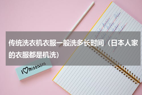 传统洗衣机衣服一般洗多长时间（日本人家的衣服都是机洗）