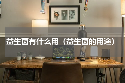 益生菌有什么用（益生菌的用途）