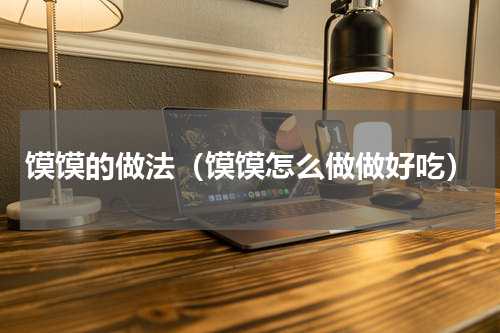 馍馍的做法（馍馍怎么做做好吃）