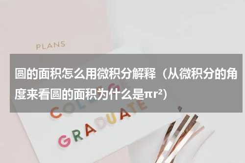 圆的面积怎么用微积分解释（从微积分的角度来看圆的面积为什么是πr²）