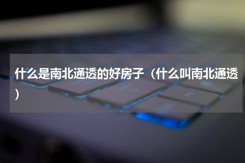 什么是南北通透的好房子（什么叫南北通透）