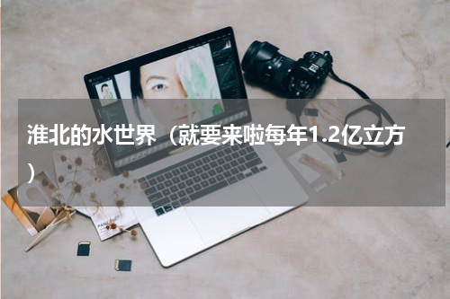 淮北的水世界（就要来啦每年1.2亿立方）