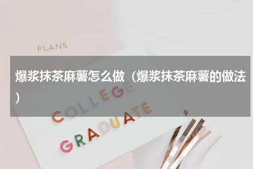 爆浆抹茶麻薯怎么做（爆浆抹茶麻薯的做法）