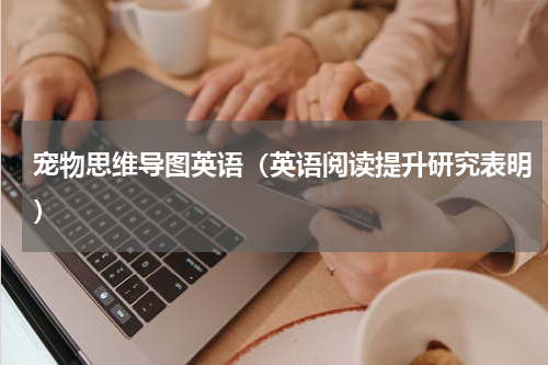 宠物思维导图英语（英语阅读提升研究表明）