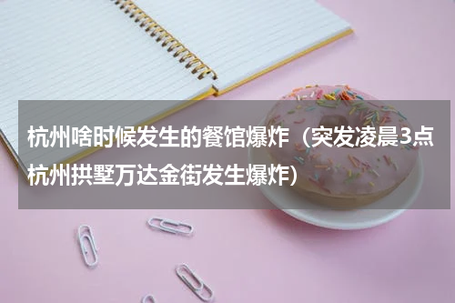 杭州啥时候发生的餐馆爆炸（突发凌晨3点杭州拱墅万达金街发生爆炸）