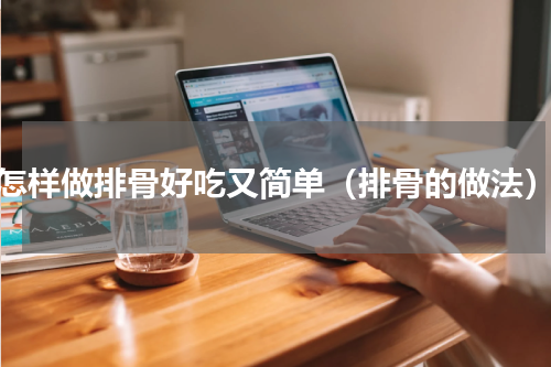 怎样做排骨好吃又简单（排骨的做法）