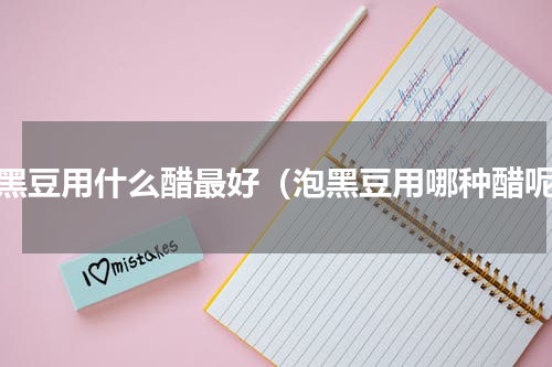 泡黑豆用什么醋最好（泡黑豆用哪种醋呢）