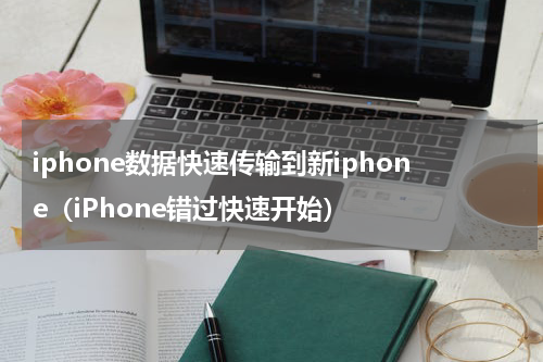 iphone数据快速传输到新iphone（iPhone错过快速开始）