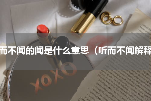 听而不闻的闻是什么意思（听而不闻解释）