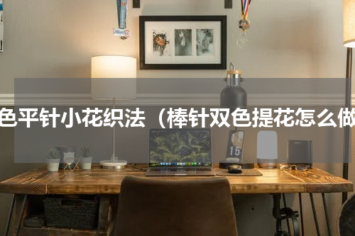 双色平针小花织法（棒针双色提花怎么做）