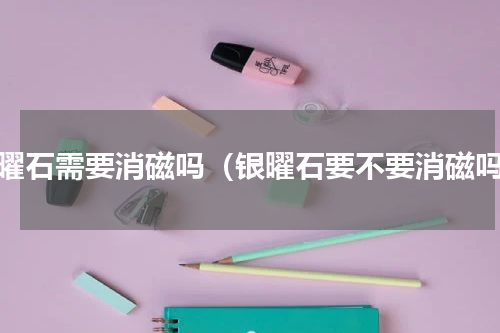银曜石需要消磁吗（银曜石要不要消磁吗）