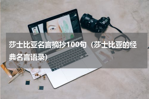 莎士比亚名言摘抄100句（莎士比亚的经典名言语录）