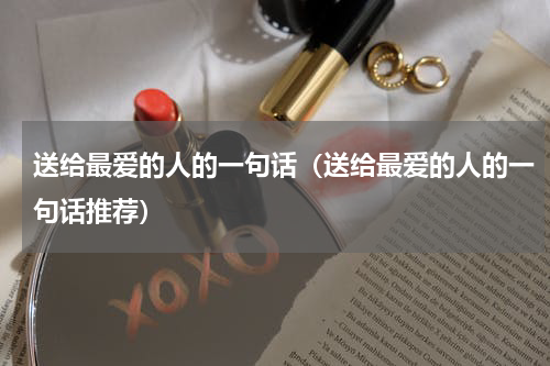 送给最爱的人的一句话（送给最爱的人的一句话推荐）