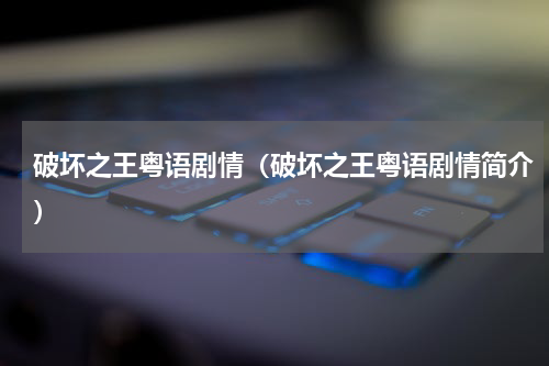 破坏之王粤语剧情（破坏之王粤语剧情简介）