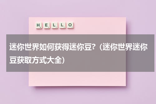 迷你世界如何获得迷你豆?（迷你世界迷你豆获取方式大全）