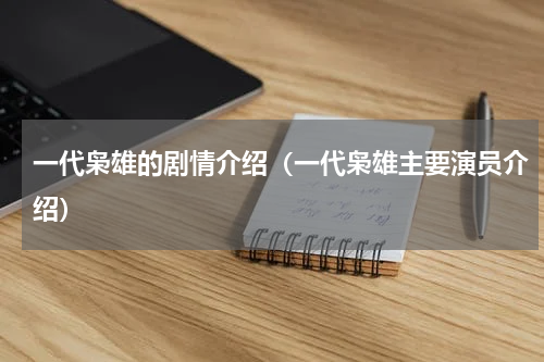 一代枭雄的剧情介绍（一代枭雄主要演员介绍）