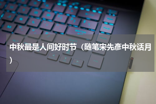 中秋最是人间好时节（随笔宋先彥中秋话月）