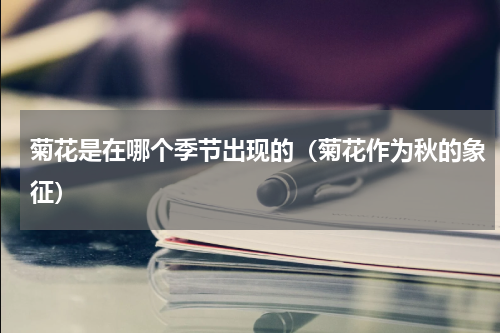 菊花是在哪个季节出现的（菊花作为秋的象征）