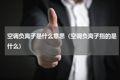 空调负离子是什么意思（空调负离子指的是什么）